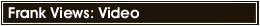 Frank Views: Video